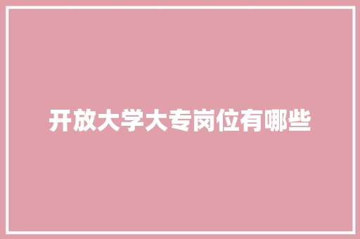 开放大学大专岗位有哪些