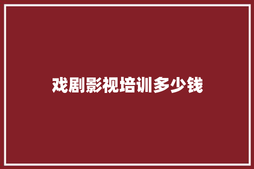戏剧影视培训多少钱