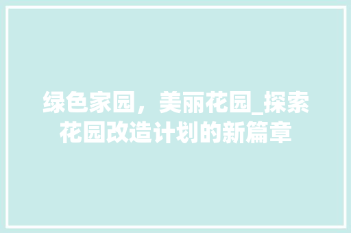 绿色家园，美丽花园_探索花园改造计划的新篇章