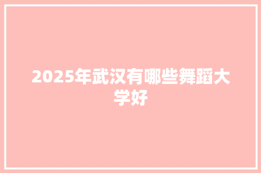 2025年武汉有哪些舞蹈大学好