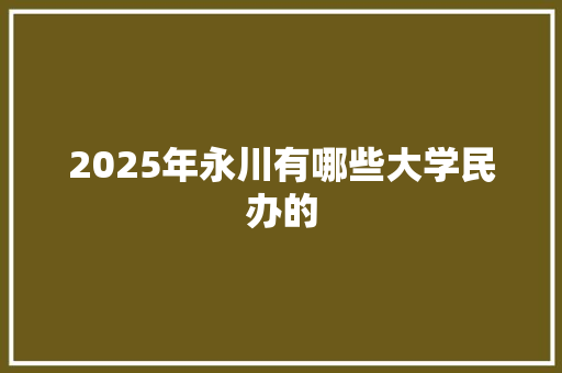 2025年永川有哪些大学民办的