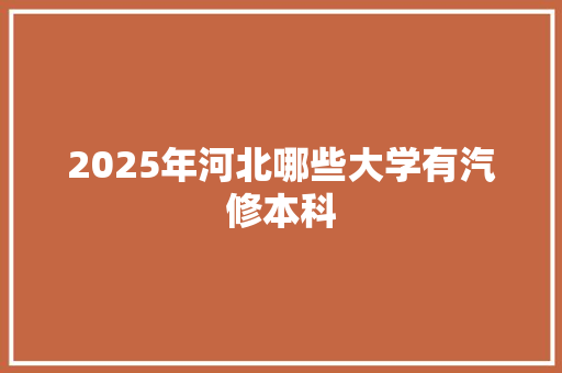 2025年河北哪些大学有汽修本科