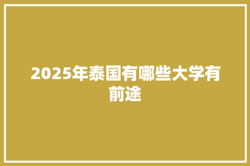 2025年泰国有哪些大学有前途