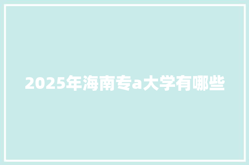 2025年海南专a大学有哪些