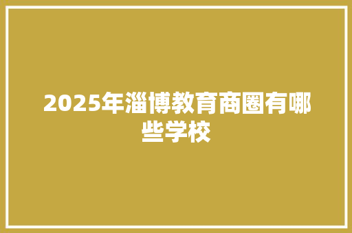 2025年淄博教育商圈有哪些学校 工作报告