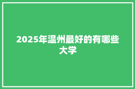 2025年温州最好的有哪些大学