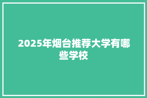 2025年烟台推荐大学有哪些学校
