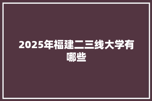 2025年福建二三线大学有哪些