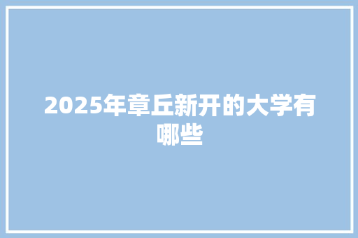2025年章丘新开的大学有哪些
