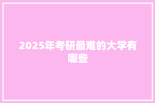 2025年考研最难的大学有哪些
