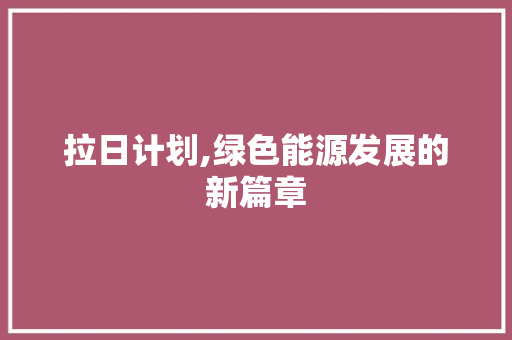 拉日计划,绿色能源发展的新篇章