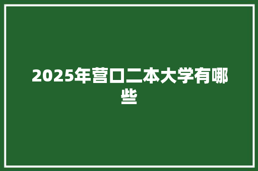 2025年营口二本大学有哪些