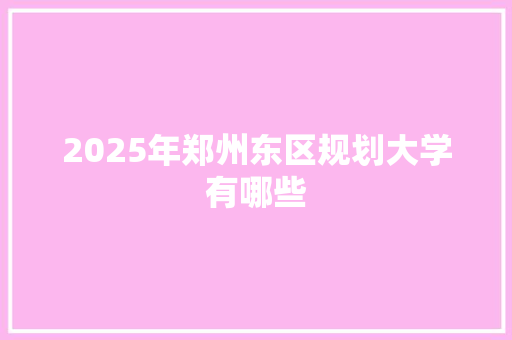 2025年郑州东区规划大学有哪些