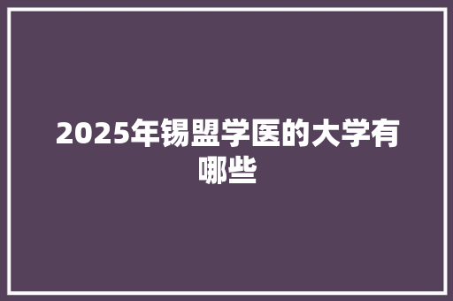 2025年锡盟学医的大学有哪些