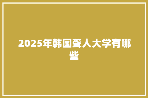2025年韩国聋人大学有哪些