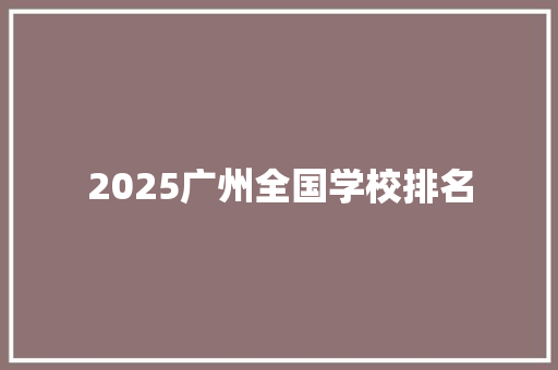 2025广州全国学校排名 生活随笔