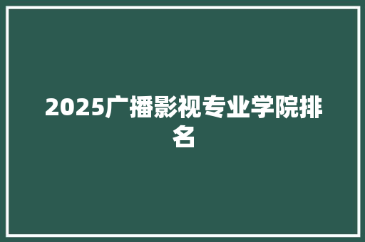 2025广播影视专业学院排名