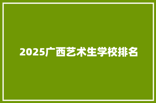 2025广西艺术生学校排名