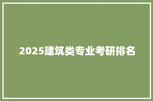 2025建筑类专业考研排名 工作总结