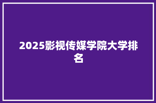 2025影视传媒学院大学排名