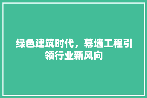 绿色建筑时代，幕墙工程引领行业新风向