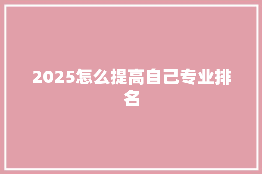 2025怎么提高自己专业排名