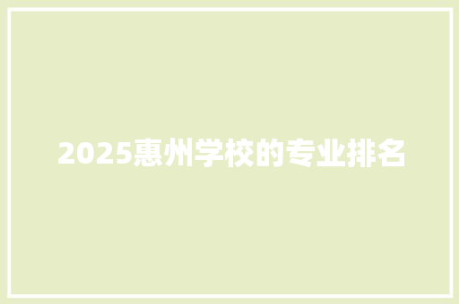 2025惠州学校的专业排名