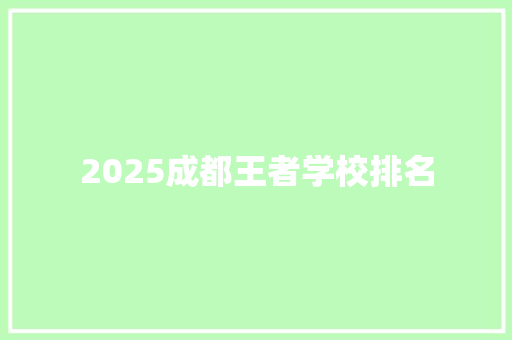 2025成都王者学校排名 工作报告