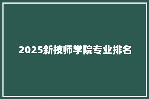 2025新技师学院专业排名