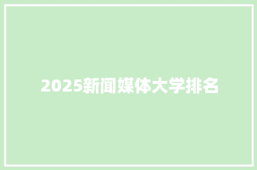 2025新闻媒体大学排名