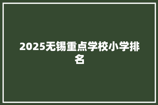 2025无锡重点学校小学排名