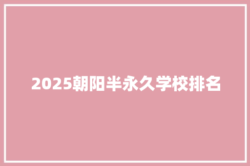 2025朝阳半永久学校排名