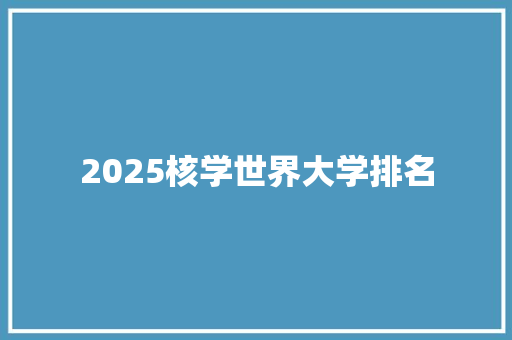 2025核学世界大学排名 工作报告