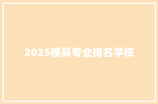 2025模具专业排名学校