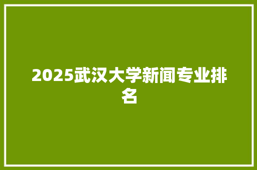 2025武汉大学新闻专业排名