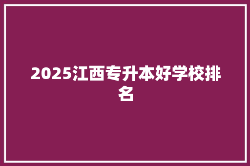 2025江西专升本好学校排名