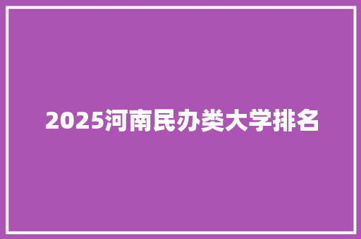 2025河南民办类大学排名