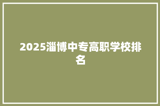 2025淄博中专高职学校排名 生活感悟