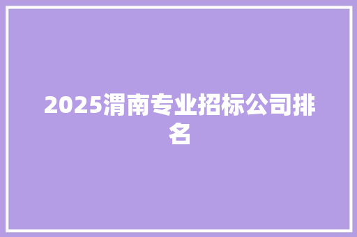 2025渭南专业招标公司排名