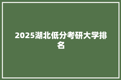2025湖北低分考研大学排名