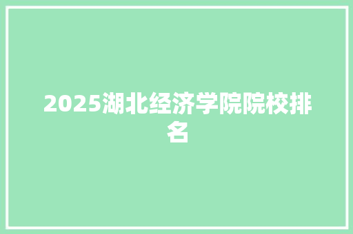 2025湖北经济学院院校排名 采访稿