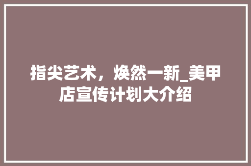 指尖艺术，焕然一新_美甲店宣传计划大介绍