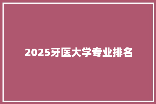 2025牙医大学专业排名