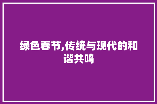 绿色春节,传统与现代的和谐共鸣