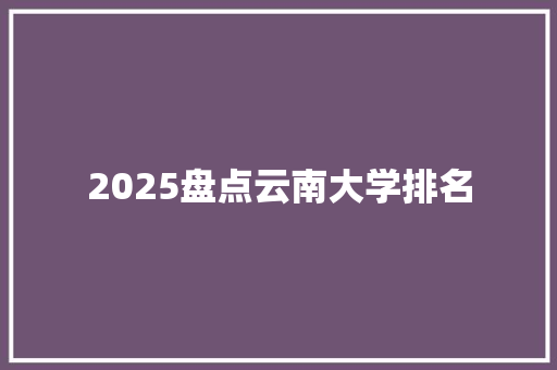 2025盘点云南大学排名