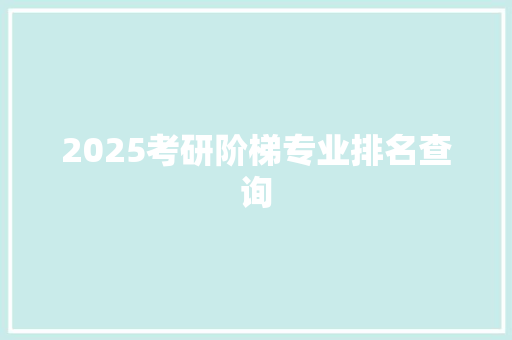 2025考研阶梯专业排名查询