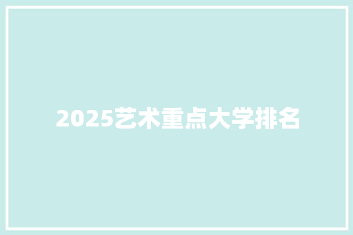 2025艺术重点大学排名 工作类