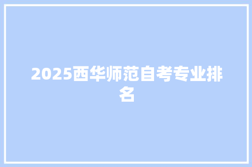 2025西华师范自考专业排名 生活感悟