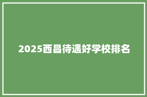 2025西昌待遇好学校排名