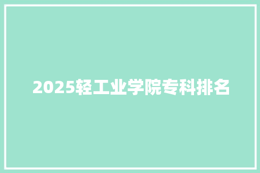 2025轻工业学院专科排名 采访稿